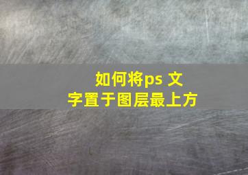 如何将ps 文字置于图层最上方